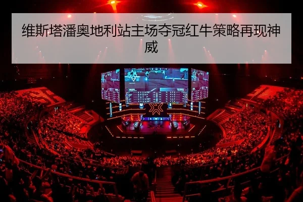 维斯塔潘奥地利站主场夺冠红牛策略再现神威